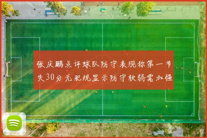 张庆鹏点评球队防守表现称第一节失30分无犯规显示防守软弱需加强