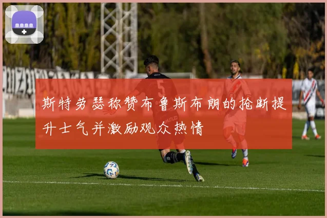 斯特劳瑟称赞布鲁斯布朗的抢断提升士气并激励观众热情