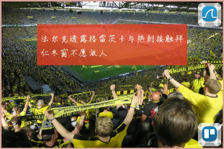法尔克透露格雷茨卡与热刺接触拜仁冬窗不愿放人