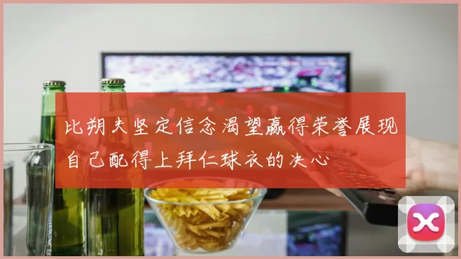 比朔夫坚定信念渴望赢得荣誉展现自己配得上拜仁球衣的决心