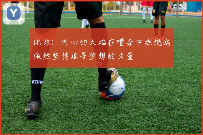 比尔：内心的火焰在嘈杂中燃烧我依然坚持追寻梦想的力量