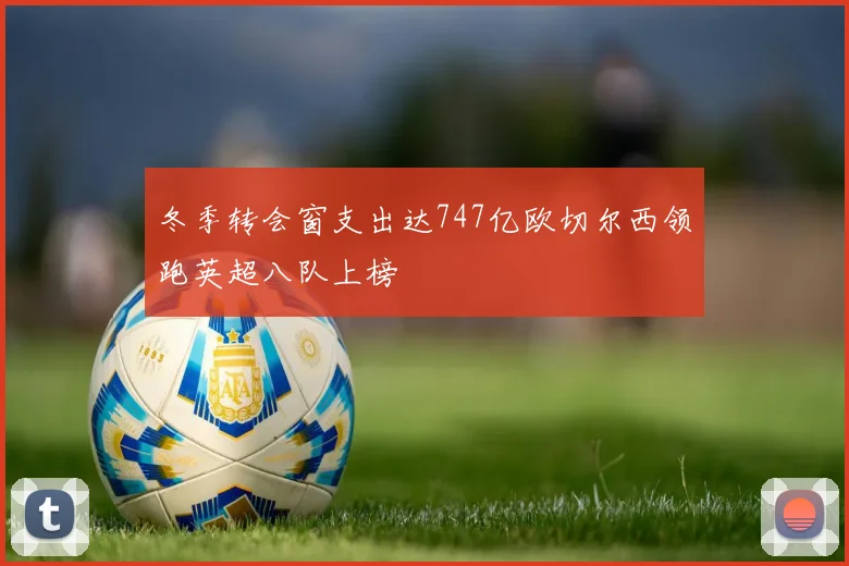 冬季转会窗支出达747亿欧切尔西领跑英超八队上榜