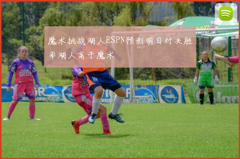 魔术挑战湖人ESPN预测明日对决胜率湖人高于魔术
