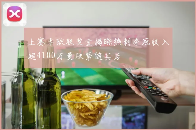 上赛季欧联奖金揭晓热刺夺冠收入超4100万曼联紧随其后