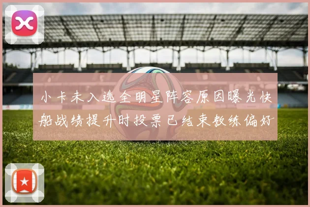小卡未入选全明星阵容原因曝光快船战绩提升时投票已结束教练偏好影响选人