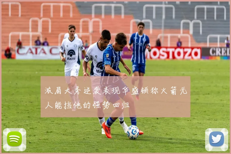 浓眉大秀逆袭表现华盛顿称火箭无人能挡他的强势回归