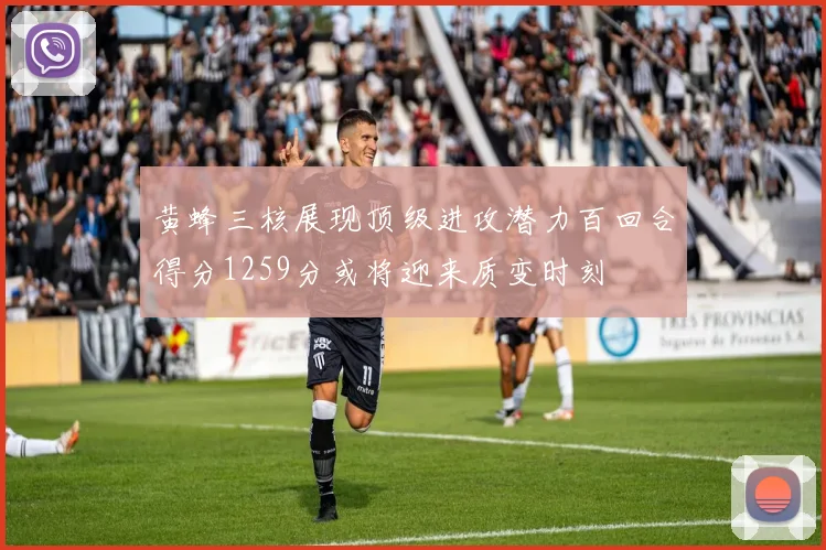 黄蜂三核展现顶级进攻潜力百回合得分1259分或将迎来质变时刻