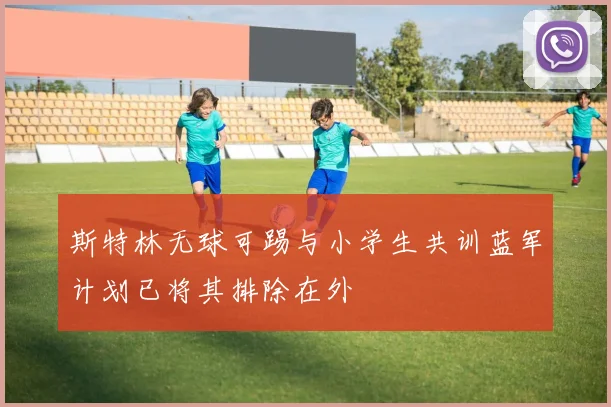 斯特林无球可踢与小学生共训蓝军计划已将其排除在外