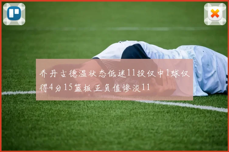乔丹古德温状态低迷11投仅中1球仅得4分15篮板正负值惨淡11