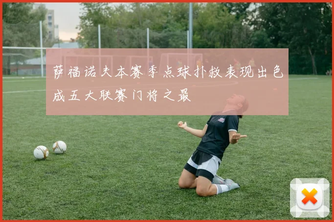 萨福诺夫本赛季点球扑救表现出色成五大联赛门将之最