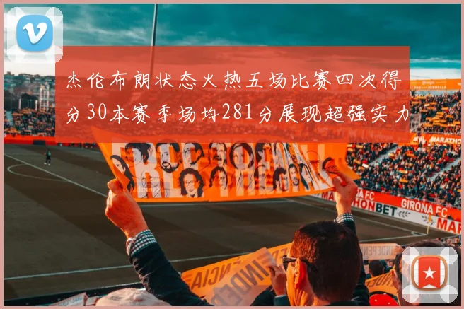 杰伦布朗状态火热五场比赛四次得分30本赛季场均281分展现超强实力