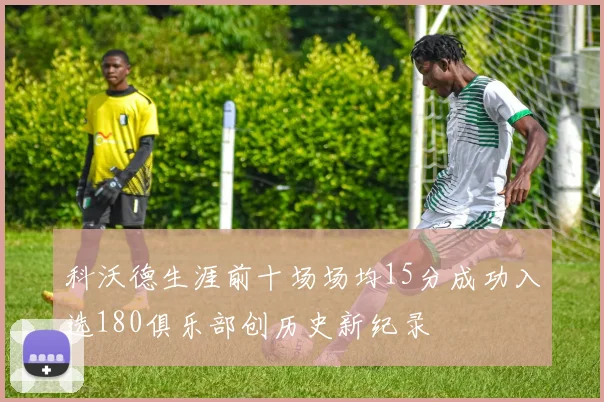 科沃德生涯前十场场均15分成功入选180俱乐部创历史新纪录