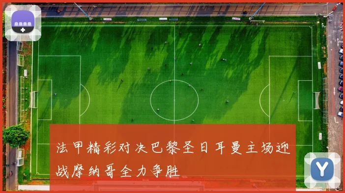 法甲精彩对决巴黎圣日耳曼主场迎战摩纳哥全力争胜