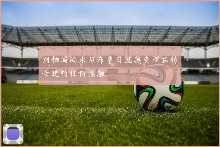 利物浦尚未与布鲁日就奥多涅兹转会进行任何接触
