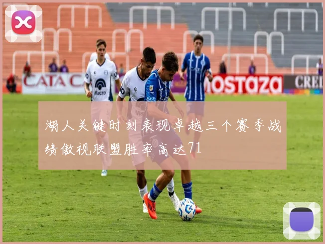 湖人关键时刻表现卓越三个赛季战绩傲视联盟胜率高达71