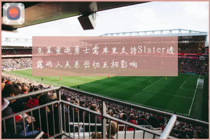 克莱重返勇士需库里支持Slater透露两人关系密切互相影响